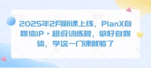 2025年2月新课上线,PlanX自媒体IP·超级训练营,做好自媒体,学这一门课就够了-淘金日记
