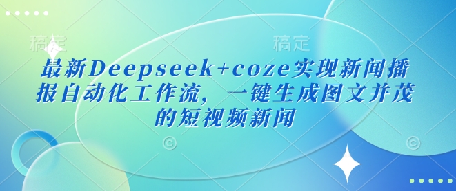 最新Deepseek+coze实现新闻播报自动化工作流,一键生成图文并茂的短视频新闻-淘金日记