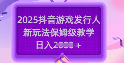 2025抖音游戏发行人新玩法,保姆级教学,日入多张-淘金日记