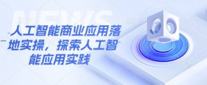 人工智能商业应用落地实操,探索人工智能应用实践-淘金日记