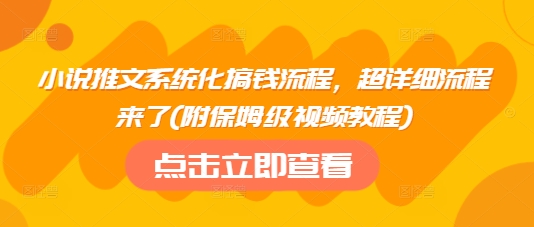 小说推文系统化搞钱流程,超详细流程来了(附保姆级视频教程)-淘金日记
