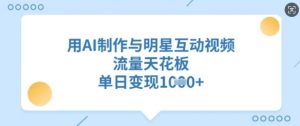 用AI制作与明星互动视频,流量天花板,单日变现多张-淘金日记