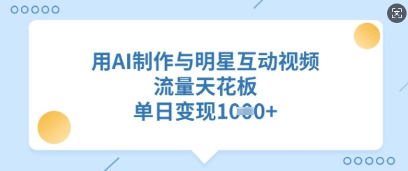 用AI制作与明星互动视频,流量天花板,单日变现多张-淘金日记
