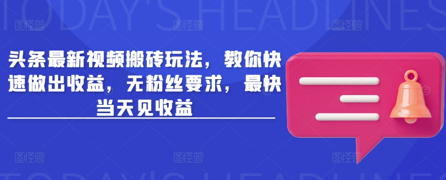 头条最新视频搬砖玩法,教你快速做出收益,无粉丝要求,最快当天见收益-淘金日记
