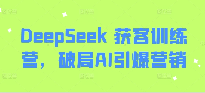 DeepSeek 获客训练营,破局AI引爆营销-淘金日记
