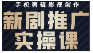 影视短剧号运营与剪辑实战全攻略，手机剪辑影视创作，新剧推广实操课-淘金日记
