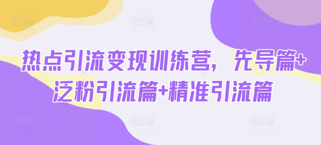 热点引流变现训练营，先导篇+泛粉引流篇+精准引流篇-淘金日记