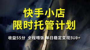 快手小店限时托管计划,收益55分,全程喂饭,单日稳定变现5张【揭秘】-淘金日记