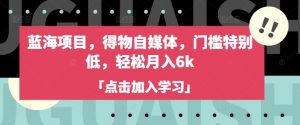 蓝海项目,得物自媒体,门槛特别低,轻松月入6k-淘金日记