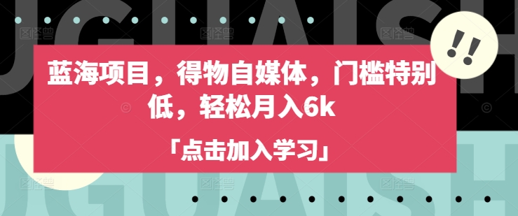 蓝海项目,得物自媒体,门槛特别低,轻松月入6k-淘金日记