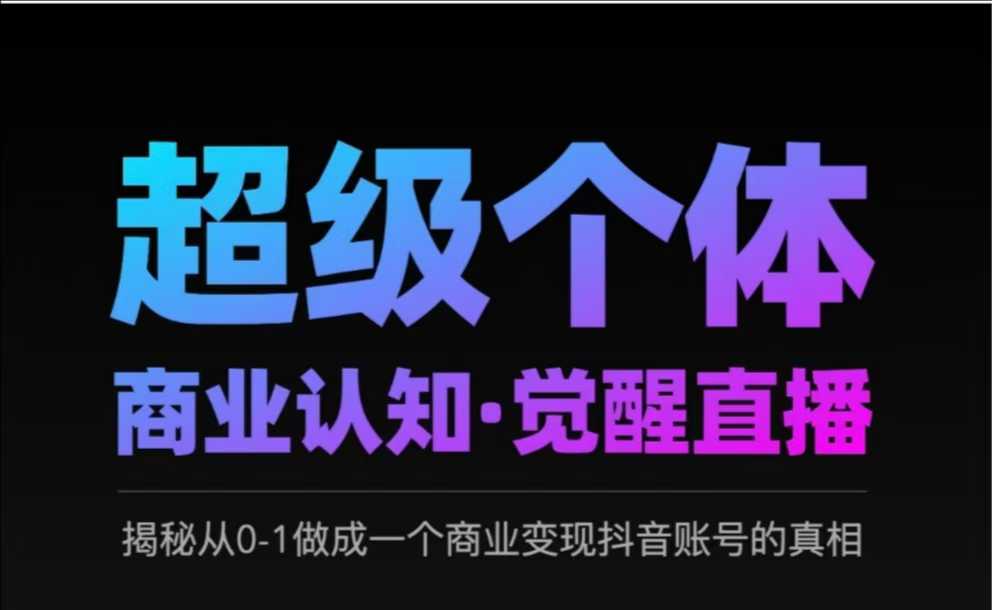 2025超级个体商业认知·觉醒直播,揭秘从0-1做成一个商业变现抖音账号的真相-淘金日记