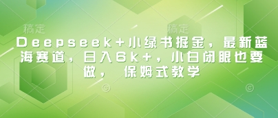 Deepseek+小绿书掘金，最新蓝海赛道，日入6k+，小白闭眼也要做， 保姆式教学-淘金日记