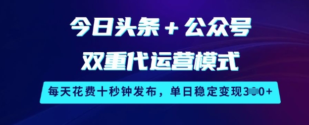 今日头条+公众号双重代运营模式，每天花费十秒钟发布，单日稳定变现3张【揭秘】-淘金日记