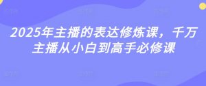 2025年主播的表达修炼课,千万主播从小白到高手必修课-淘金日记
