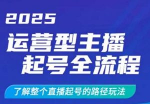 2025运营型主播起号全流程，了解整个直播起号的路径玩法（全程一个半小时，干货满满）-淘金日记