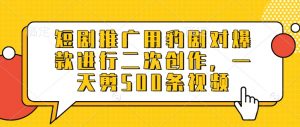 短剧推广用豹剧对爆款进行二次创作，一天剪500条视频-淘金日记