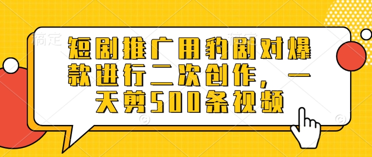 短剧推广用豹剧对爆款进行二次创作,一天剪500条视频-淘金日记