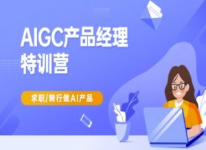 AIGC产品经理特训营-产品经理较教程,求职转行做AI产品-淘金日记
