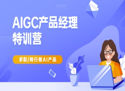AIGC产品经理特训营-产品经理较教程,求职转行做AI产品-淘金日记
