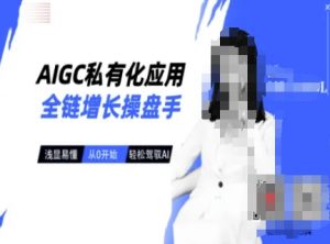 AIGC私有化应用全链增长操盘手，浅显易懂，从0开始轻松，驾驭AI-淘金日记
