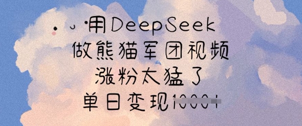用DeepSeek做熊猫军团视频,涨粉太猛了,单日变现多张-淘金日记