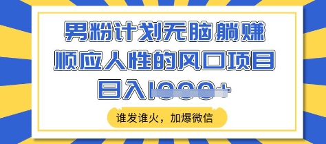男粉计划无脑躺Z,顺应人性的风口项目,谁发谁火,加爆微信,日入多张【揭秘】-淘金日记