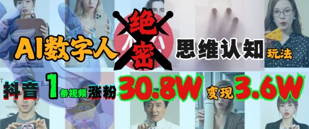 AI数字人绝密思维认知玩法,抖音1条视频涨粉30.8W,变现过W-淘金日记