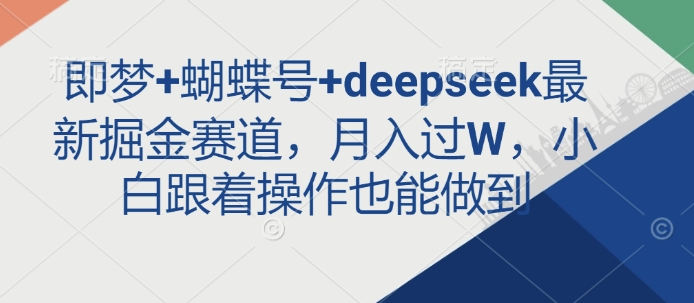 即梦+蝴蝶号+deepseek最新掘金赛道,月入过W,小白跟着操作也能做到-淘金日记