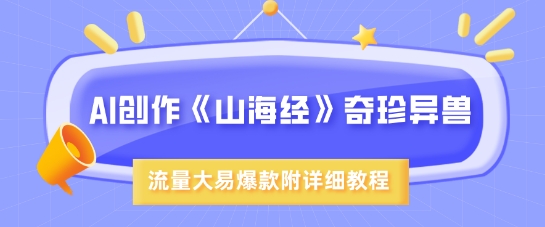 AI创作《山海经》奇珍异兽,超现实画风,流量大易爆款,附详细教程-淘金日记