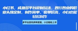 小红书咸鱼多平台定制玩法，各行各业的职业头像定制，制作简单，客单价高，小白也能轻松制作-淘金日记