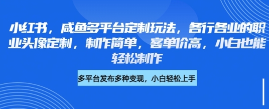 小红书咸鱼多平台定制玩法,各行各业的职业头像定制,制作简单,客单价高,小白也能轻松制作-淘金日记