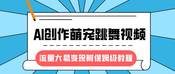 最新风口项目，AI创作萌宠跳舞视频，流量大易变现，附保姆级教程-淘金日记
