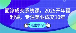面诊成交系统课，2025开年福利课，专注美业成交10年-淘金日记
