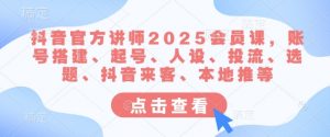 抖音官方讲师2025会员课,账号搭建、起号、人设、投流、选题、抖音来客、本地推等-淘金日记