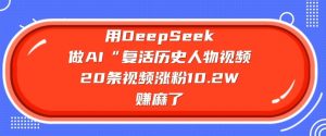 用DeepSeek做AI“复活历史人物”视频，20条视频涨粉10.2W，挣麻了-淘金日记