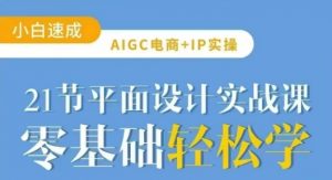 AIGC电商必备实操21节平面设计实战课,教你玩转AI-淘金日记