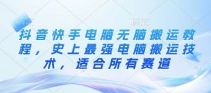 抖音快手电脑无脑搬运教程，史上最强电脑搬运技术，适合所有赛道-淘金日记
