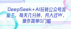 DeepSeek+AI玩转公众号流量主,每天几分钟,月入过W,操作简单0门槛-淘金日记