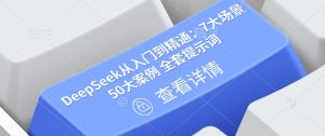 DeepSeek从入门到精通:7大场景 50大案例 全套提示词【文档】-淘金日记