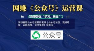 网创赛道公众号运营私密课【公众号注册、赛道选择、话题选择、引流变现】全流程-淘金日记