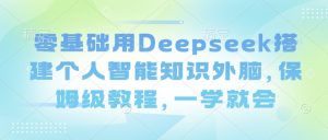 零基础用Deepseek搭建个人智能知识外脑，保姆级教程，一学就会-淘金日记