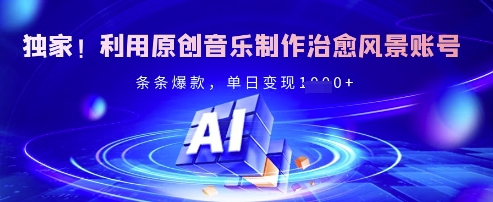 独家!利用原创音乐制作治愈风景账号,条条爆款,单日变现多张-淘金日记