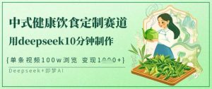 爆火中式健康饮食定制赛道,用deepseek10分钟制作,单条视频100w浏览,单日变现多张-淘金日记