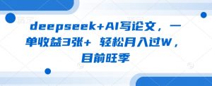 deepseek+AI写论文,一单收益3张+ 轻松月入过W,目前旺季-淘金日记
