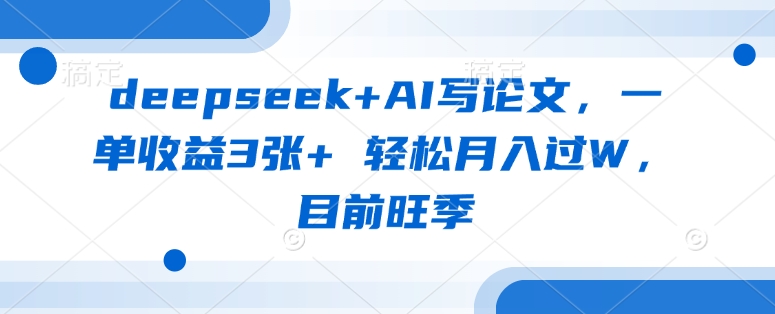 deepseek+AI写论文,一单收益3张+ 轻松月入过W,目前旺季-淘金日记