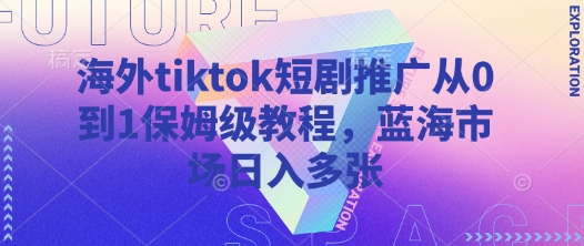 海外tiktok短剧推广从0到1保姆级教程,蓝海市场日入多张-淘金日记