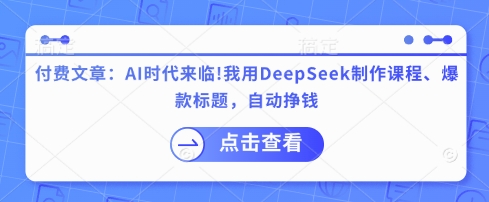 付费文章:AI时代来临!我用DeepSeek制作课程、爆款标题,自动挣钱-淘金日记