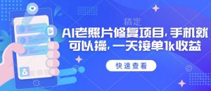 25年最新AI老照片修复项目,手机就可以操,一天接单1k收益-淘金日记