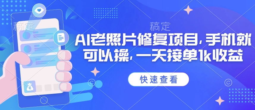 25年最新AI老照片修复项目,手机就可以操,一天接单1k收益-淘金日记