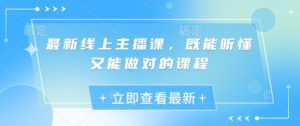 最新线上主播课，既能听懂又能做对的课程-淘金日记